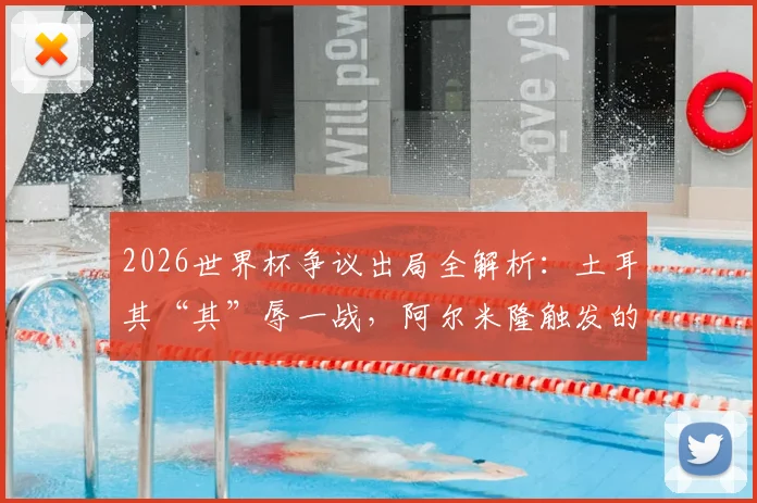 2026世界杯争议出局全解析:土耳其“其”辱一战,阿尔米隆触发的究竟是哪条新规?