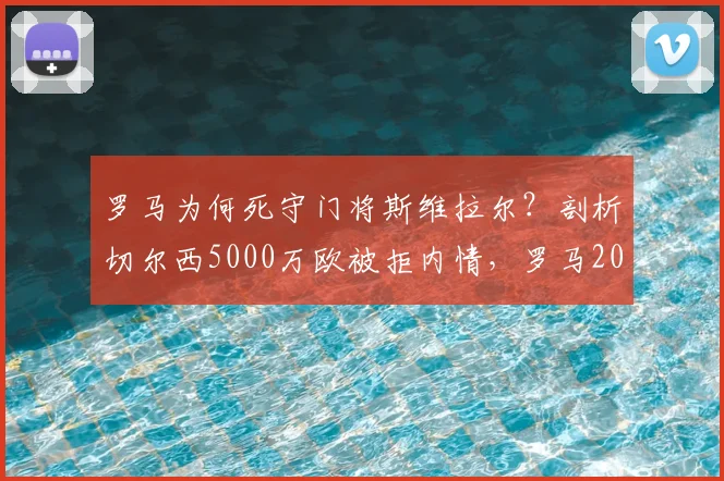 罗马为何死守门将斯维拉尔?剖析切尔西5000万欧被拒内情,罗马2026赛季计划浮现