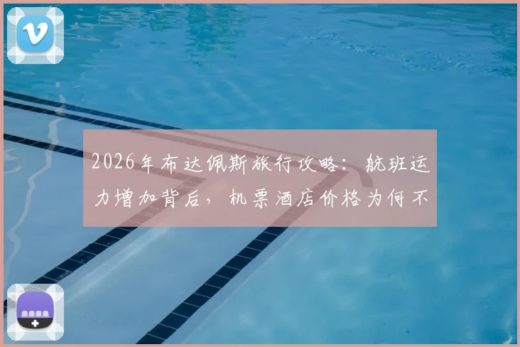 2026年布达佩斯旅行攻略：航班运力增加背后，机票酒店价格为何不降反升？最新出行成本解析