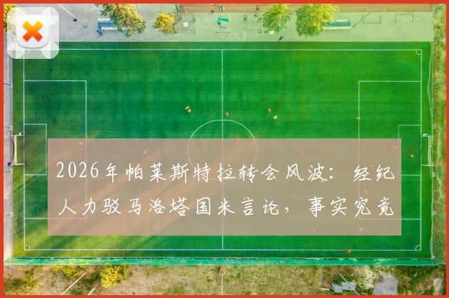 2026年帕莱斯特拉转会风波：经纪人力驳马洛塔国米言论，事实究竟如何？
