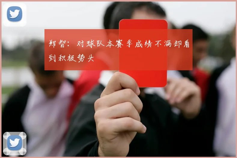 郑智：对球队本赛季成绩不满却看到积极势头