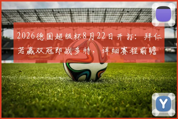 2026德国超级杯8月22日开打：拜仁若赢双冠即战多特，详细赛程前瞻与看点解析