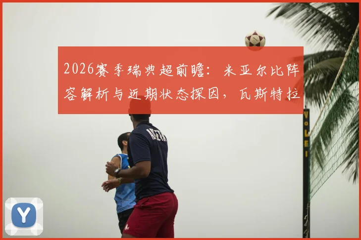 2026赛季瑞典超前瞻:米亚尔比阵容解析与近期状态探因,瓦斯特拉斯遭遇队长伤情影响几何