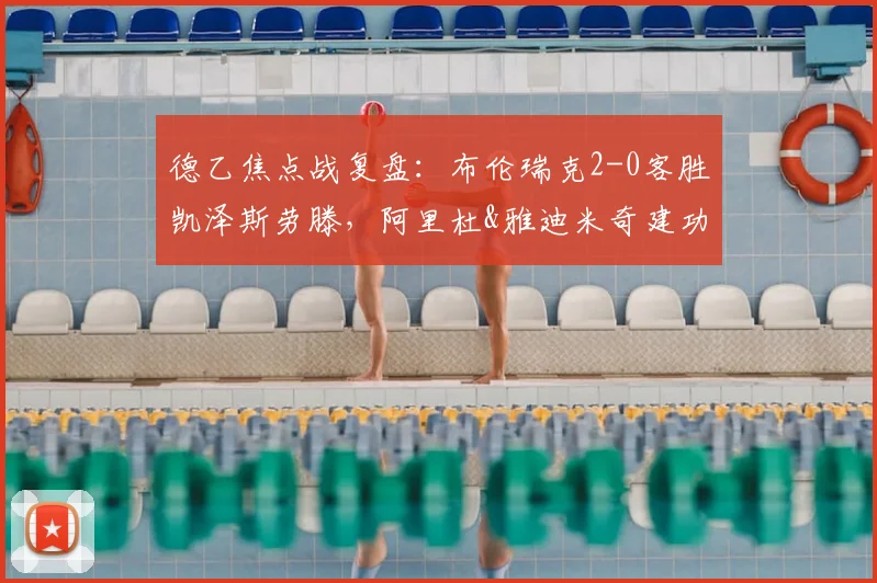 德乙焦点战复盘：布伦瑞克2-0客胜凯泽斯劳滕，阿里杜&雅迪米奇建功，详解红魔失利原因与未来展望