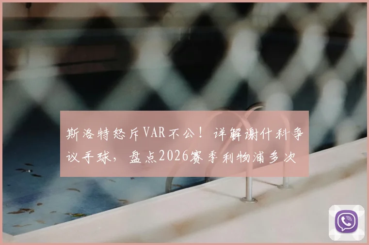 斯洛特怒斥VAR不公！详解谢什科争议手球，盘点2026赛季利物浦多次吃亏判罚