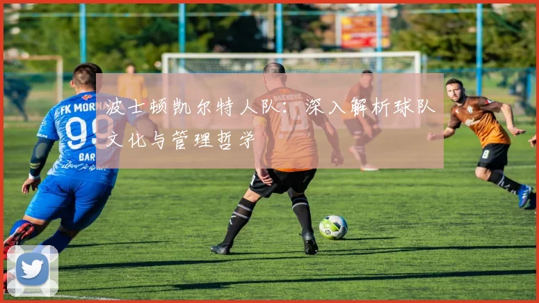 波士顿凯尔特人队:深入解析球队文化与管理哲学