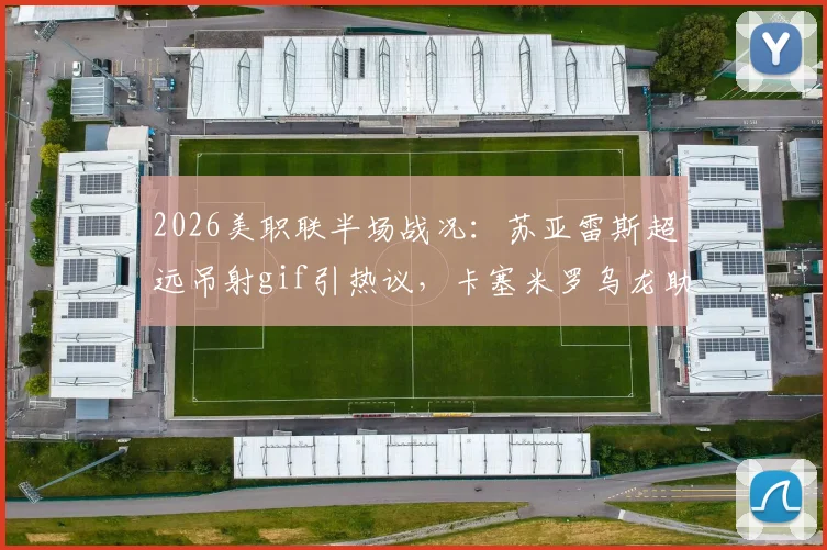 2026美职联半场战况：苏亚雷斯超远吊射gif引热议，卡塞米罗乌龙助攻，迈阿密2-1领先哥伦布视频集锦回顾