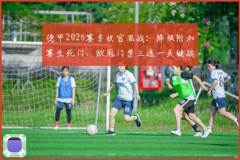 德甲2026赛季收官混战：降级附加赛生死门，欧冠门票三选一关键战解析