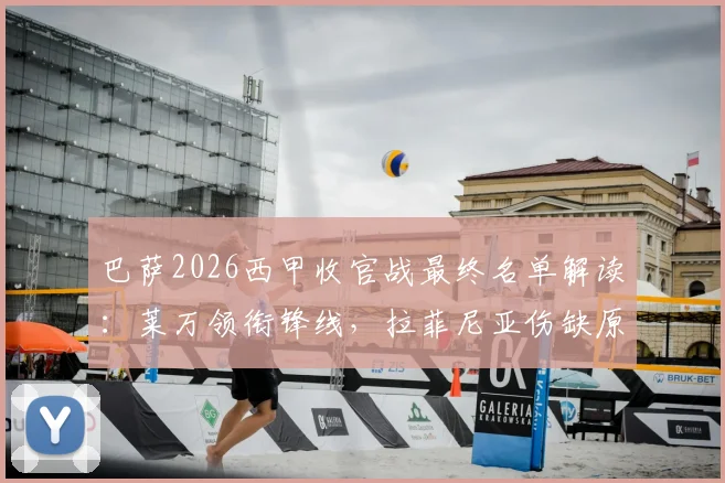 巴萨2026西甲收官战最终名单解读：莱万领衔锋线，拉菲尼亚伤缺原因解析，德容回归中场阵容名单一览