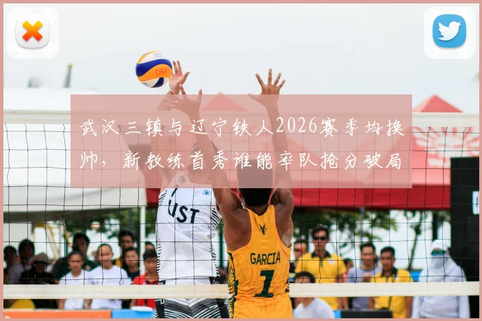 武汉三镇与辽宁铁人2026赛季均换帅，新教练首秀谁能率队抢分破局？保级关键战前瞻