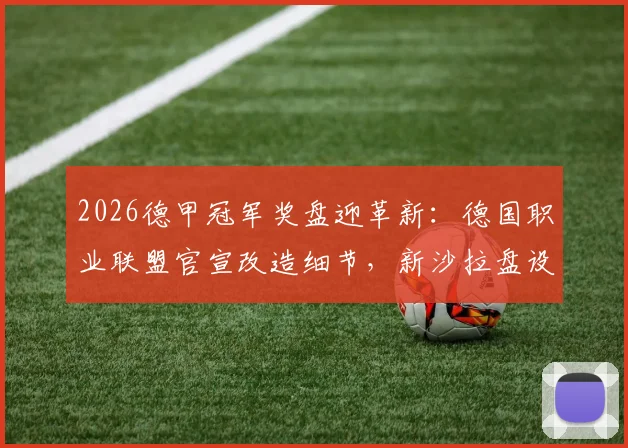 2026德甲冠军奖盘迎革新：德国职业联盟官宣改造细节，新沙拉盘设计耐用度再战30年