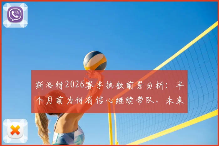 斯洛特2026赛季执教前景分析:半个月前为何有信心继续带队,未来计划全解读
