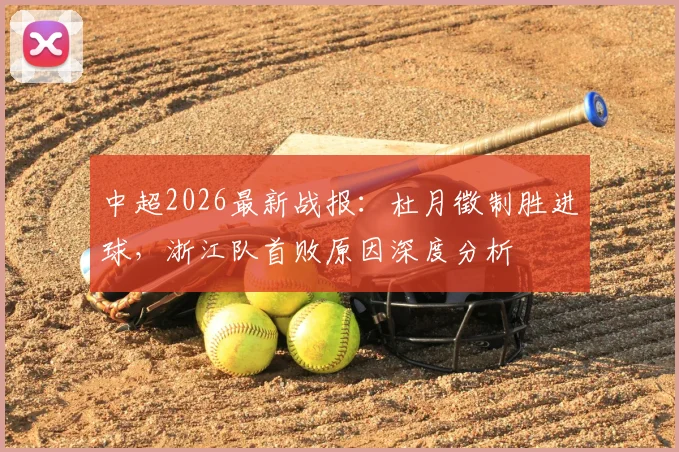 中超2026最新战报：杜月徵制胜进球，浙江队首败原因深度分析