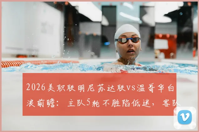 2026美职联明尼苏达联vs温哥华白浪前瞻:主队5轮不胜陷低迷,客队历史交锋8战7胜占尽心理优势