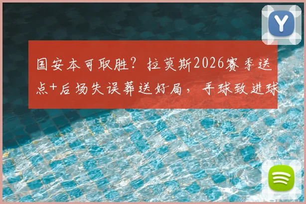国安本可取胜?拉莫斯2026赛季送点+后场失误葬送好局,手球致进球无效全解析