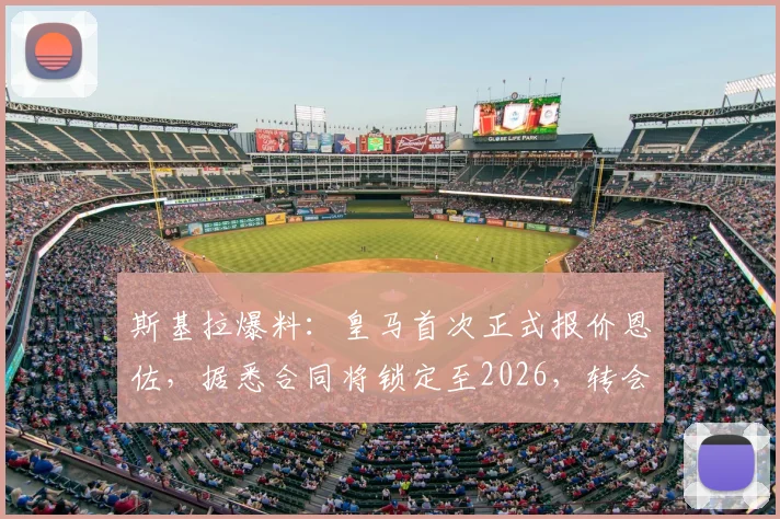 斯基拉爆料：皇马首次正式报价恩佐，据悉合同将锁定至2026，转会细节深度分析