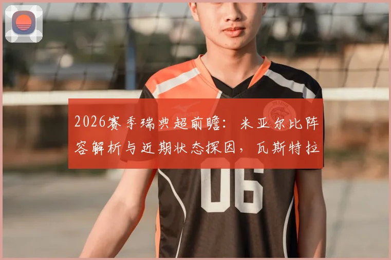2026赛季瑞典超前瞻：米亚尔比阵容解析与近期状态探因，瓦斯特拉斯遭遇队长伤情影响几何