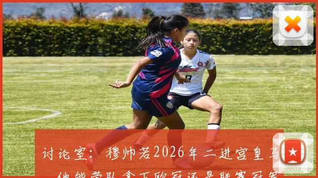讨论室：穆帅若2026年二进宫皇马，他能带队拿下欧冠还是联赛冠军？