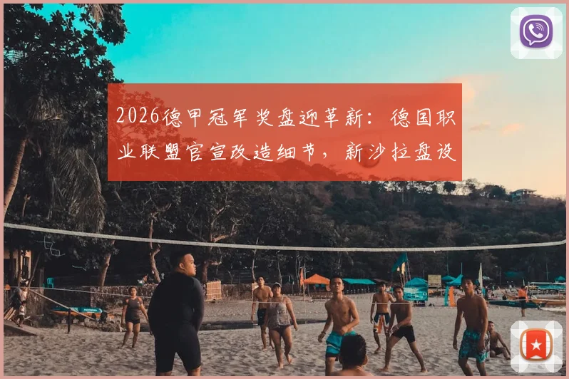 2026德甲冠军奖盘迎革新：德国职业联盟官宣改造细节，新沙拉盘设计耐用度再战30年