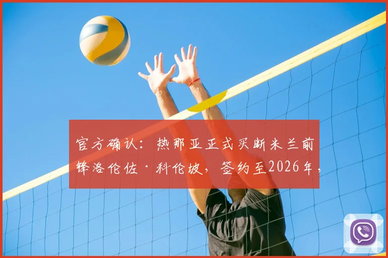 官方确认:热那亚正式买断米兰前锋洛伦佐·科伦坡,签约至2026年,转会细节全解析