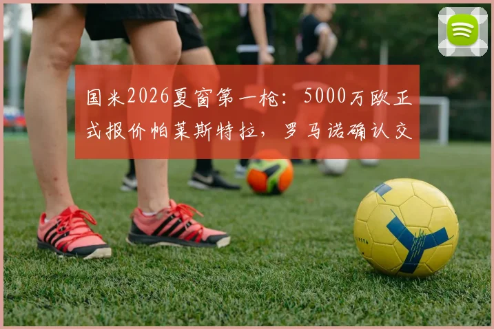 国米2026夏窗第一枪：5000万欧正式报价帕莱斯特拉，罗马诺确认交易细节