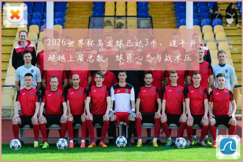 2026世界杯乌龙球已达3个，追平并超越上届总数，球员心态与战术压力成关键