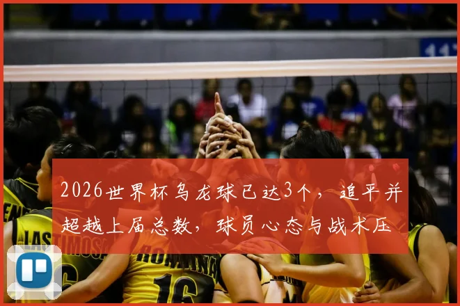 2026世界杯乌龙球已达3个，追平并超越上届总数，球员心态与战术压力成关键